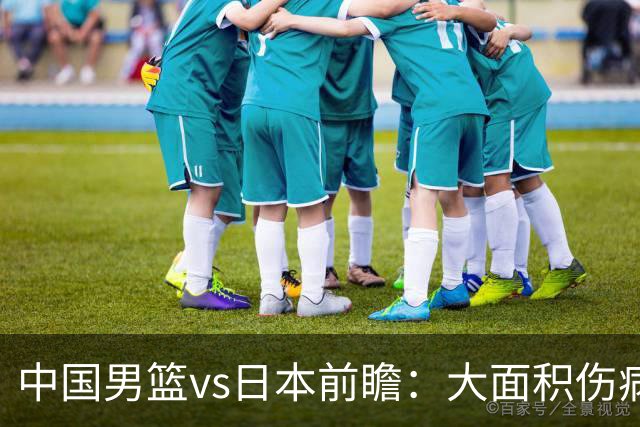 中国男篮vs日本前瞻：大面积伤病PK东道主二队 廖三宁带队冲决赛